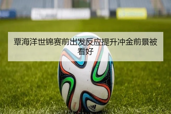 覃海洋世锦赛前出发反应提升冲金前景被看好