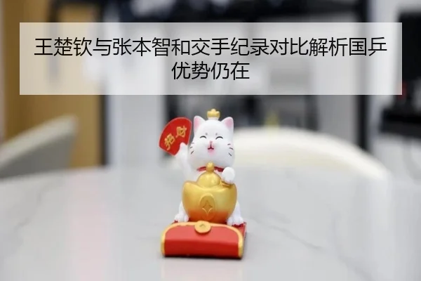 王楚钦与张本智和交手纪录对比解析国乒优势仍在