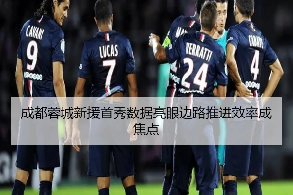 成都蓉城新援首秀数据亮眼边路推进效率成焦点